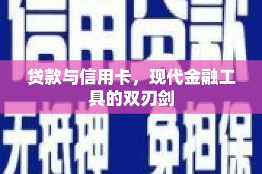 沁源贷款与信用卡，现代金融工具的双刃剑