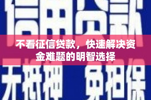 沁源不看征信贷款，快速解决资金难题的明智选择