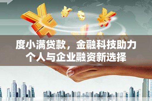 沁源度小满贷款，金融科技助力个人与企业融资新选择