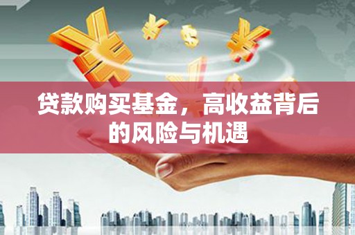 沁源贷款购买基金，高收益背后的风险与机遇