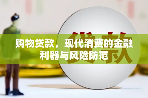 沁源购物贷款，现代消费的金融利器与风险防范