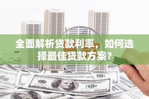 沁源全面解析贷款利率，如何选择最佳贷款方案？