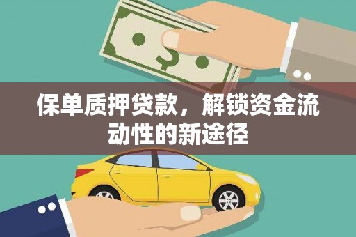 沁源保单质押贷款，解锁资金流动性的新途径