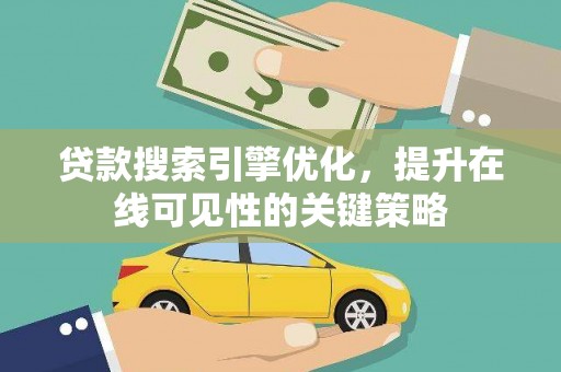 沁源贷款搜索引擎优化，提升在线可见性的关键策略