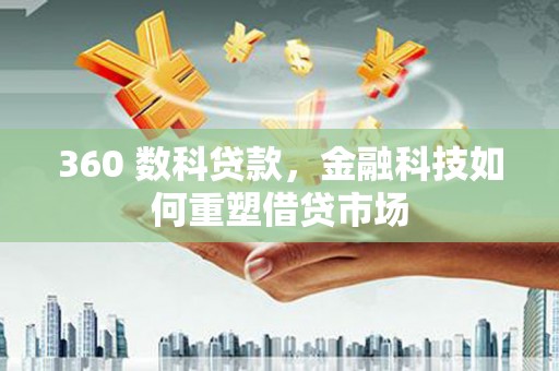 沁源360 数科贷款，金融科技如何重塑借贷市场