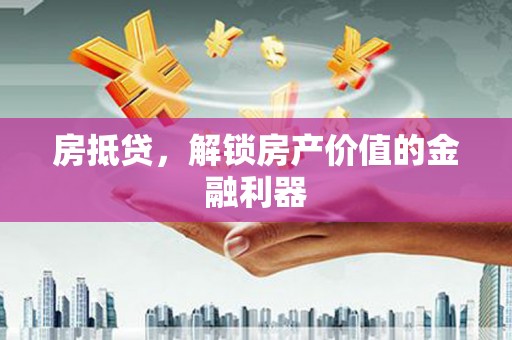 沁源房抵贷，解锁房产价值的金融利器