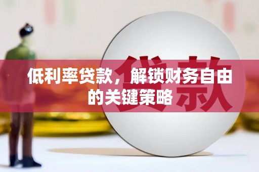 沁源低利率贷款，解锁财务自由的关键策略