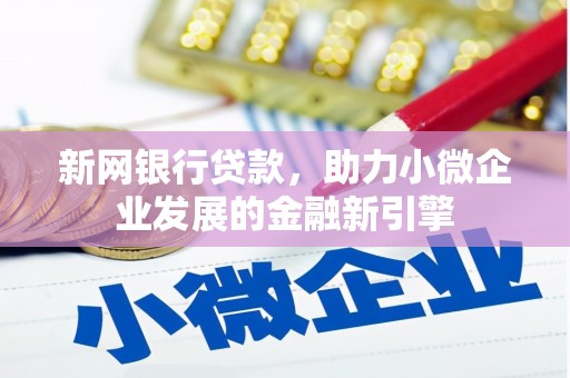 沁源新网银行贷款，助力小微企业发展的金融新引擎