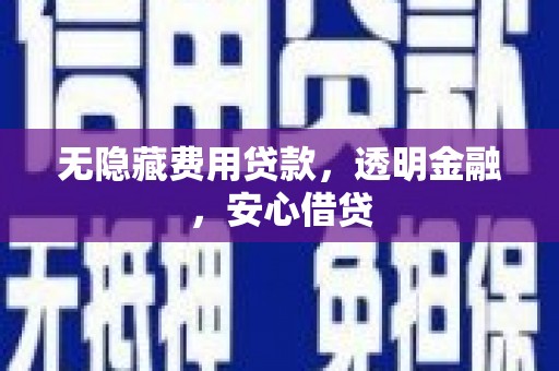 沁源无隐藏费用贷款，透明金融，安心借贷