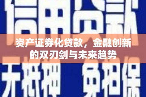 沁源资产证券化贷款，金融创新的双刃剑与未来趋势