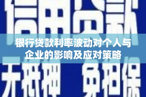 沁源银行贷款利率波动对个人与企业的影响及应对策略