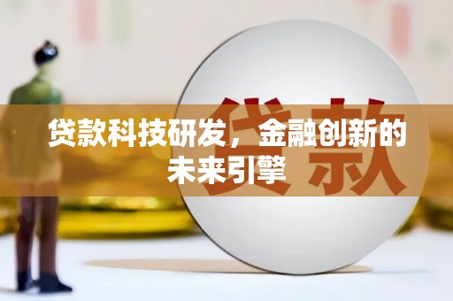 沁源贷款科技研发，金融创新的未来引擎
