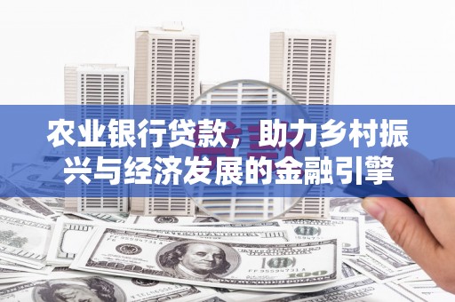 沁源农业银行贷款，助力乡村振兴与经济发展的金融引擎