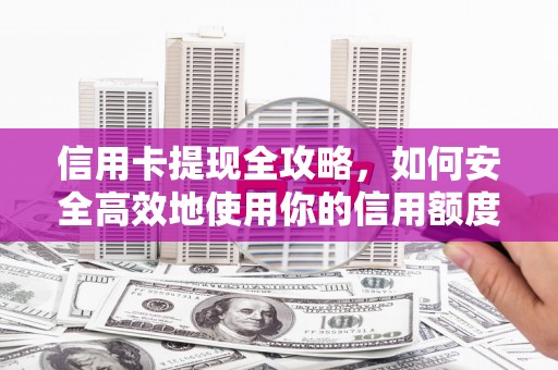 沁源信用卡提现全攻略，如何安全高效地使用你的信用额度