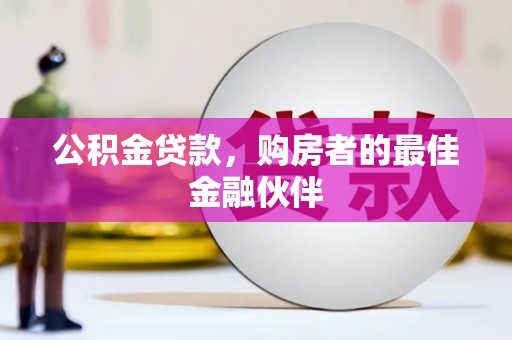 沁源公积金贷款，购房者的最佳金融伙伴