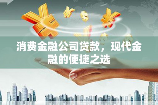 沁源消费金融公司贷款，现代金融的便捷之选