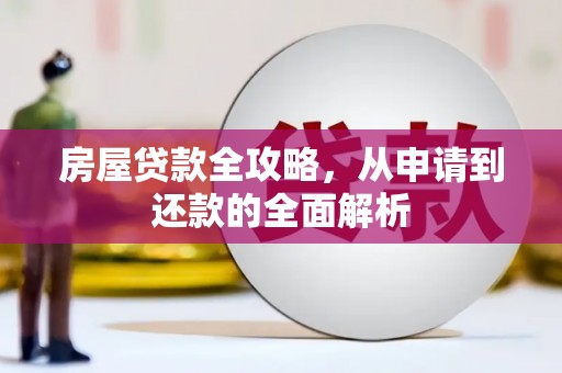 沁源房屋贷款全攻略，从申请到还款的全面解析