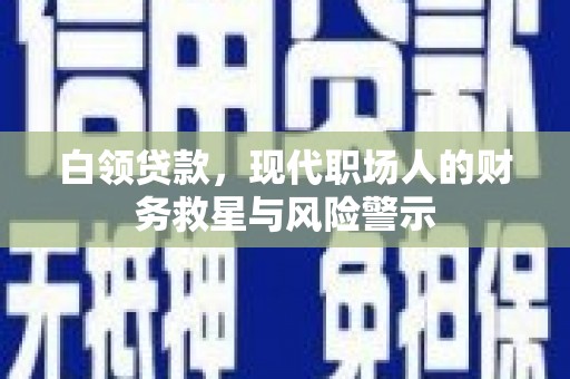 沁源白领贷款，现代职场人的财务救星与风险警示