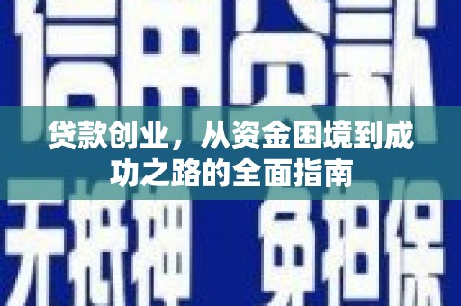 沁源贷款创业，从资金困境到成功之路的全面指南