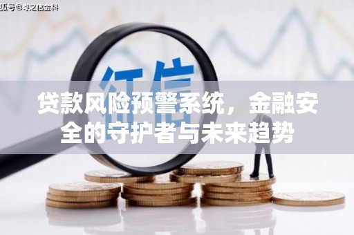 沁源贷款风险预警系统，金融安全的守护者与未来趋势
