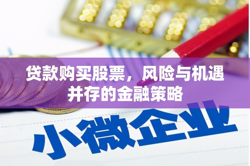 沁源贷款购买股票，风险与机遇并存的金融策略