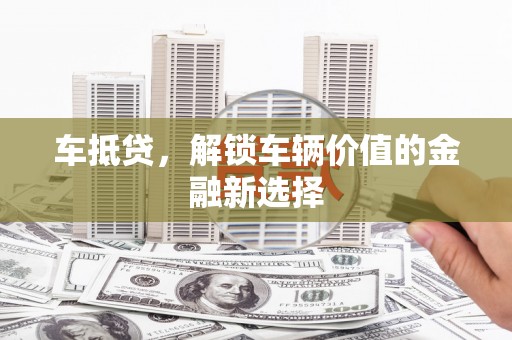 沁源车抵贷，解锁车辆价值的金融新选择
