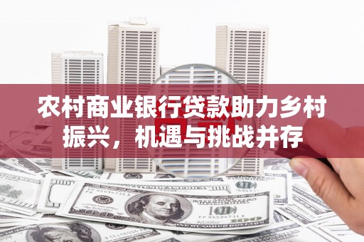 沁源农村商业银行贷款助力乡村振兴，机遇与挑战并存