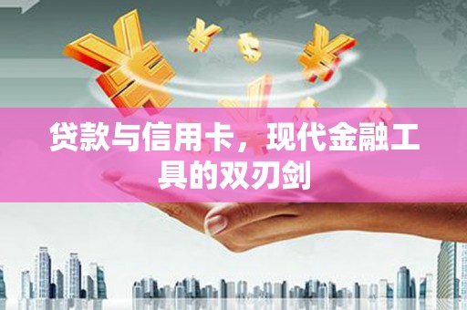 沁源贷款与信用卡，现代金融工具的双刃剑