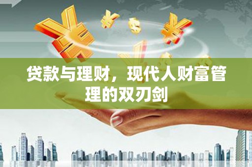 沁源贷款与理财，现代人财富管理的双刃剑