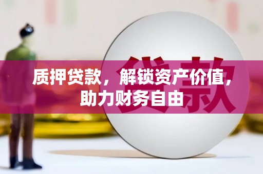 沁源质押贷款，解锁资产价值，助力财务自由