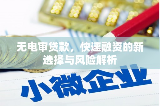 沁源无电审贷款，快速融资的新选择与风险解析