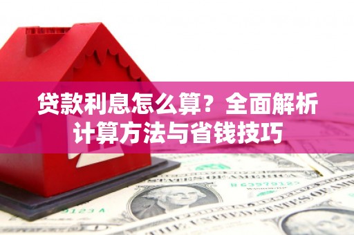 沁源贷款利息怎么算？全面解析计算方法与省钱技巧