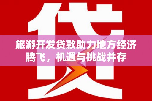 沁源旅游开发贷款助力地方经济腾飞，机遇与挑战并存