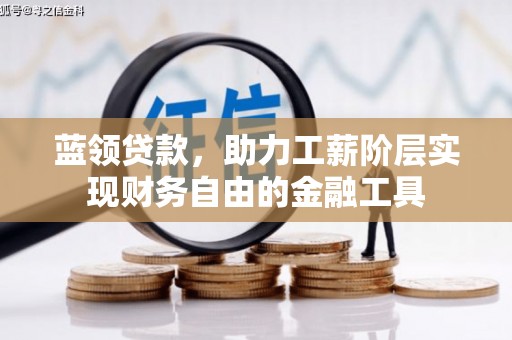 沁源蓝领贷款，助力工薪阶层实现财务自由的金融工具