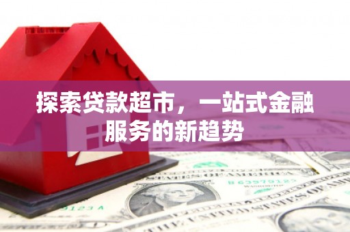 沁源探索贷款超市，一站式金融服务的新趋势