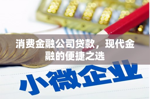 沁源消费金融公司贷款，现代金融的便捷之选