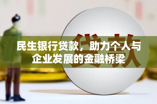 沁源民生银行贷款，助力个人与企业发展的金融桥梁