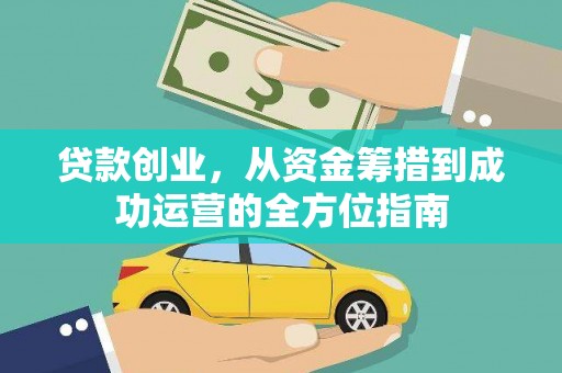 沁源贷款创业，从资金筹措到成功运营的全方位指南