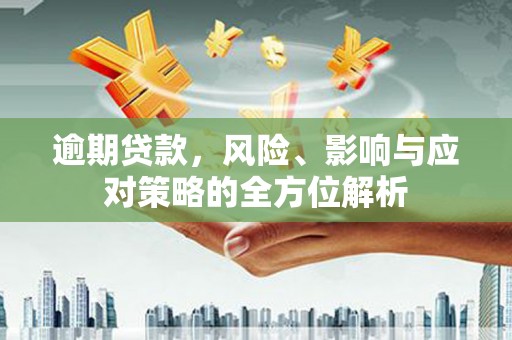 沁源逾期贷款，风险、影响与应对策略的全方位解析