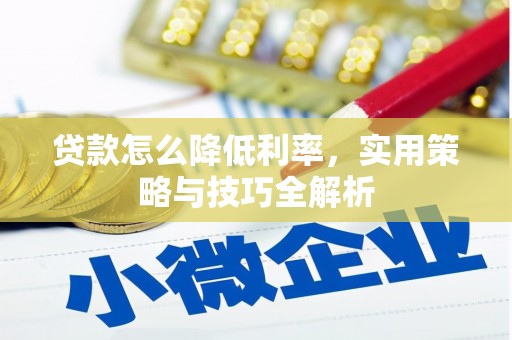 沁源贷款怎么降低利率，实用策略与技巧全解析