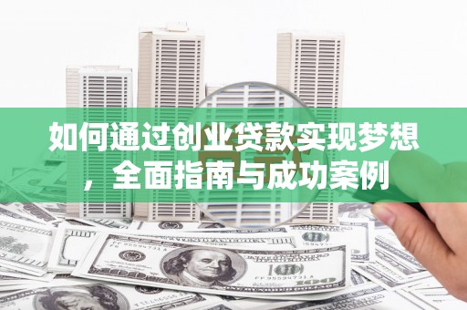 沁源如何通过创业贷款实现梦想，全面指南与成功案例