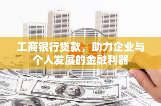 沁源工商银行贷款，助力企业与个人发展的金融利器