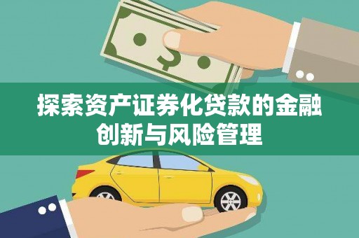 沁源探索资产证券化贷款的金融创新与风险管理