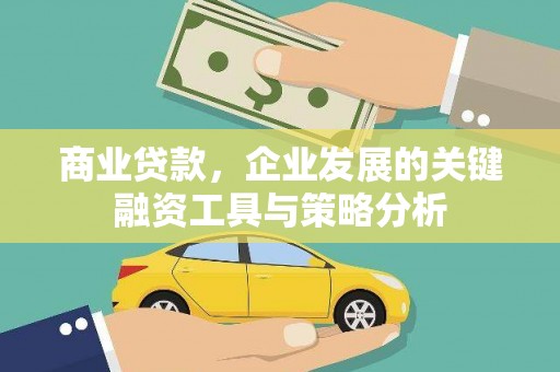 沁源商业贷款，企业发展的关键融资工具与策略分析