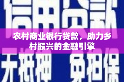 沁源农村商业银行贷款，助力乡村振兴的金融引擎