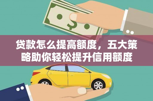 沁源贷款怎么提高额度，五大策略助你轻松提升信用额度