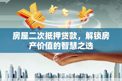 沁源房屋二次抵押贷款，解锁房产价值的智慧之选