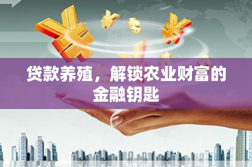 沁源贷款养殖，解锁农业财富的金融钥匙