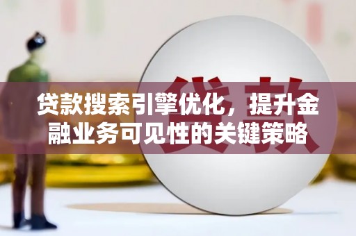 沁源贷款搜索引擎优化，提升金融业务可见性的关键策略