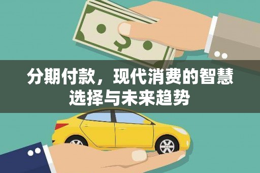 沁源分期付款，现代消费的智慧选择与未来趋势